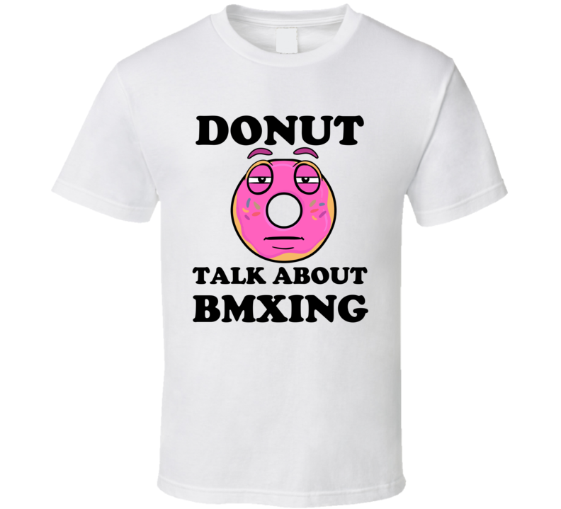 Donut Want To Talk About Bmxing Funny T Shirt Donut Want To Talk About Bmxing Funny T Shirt