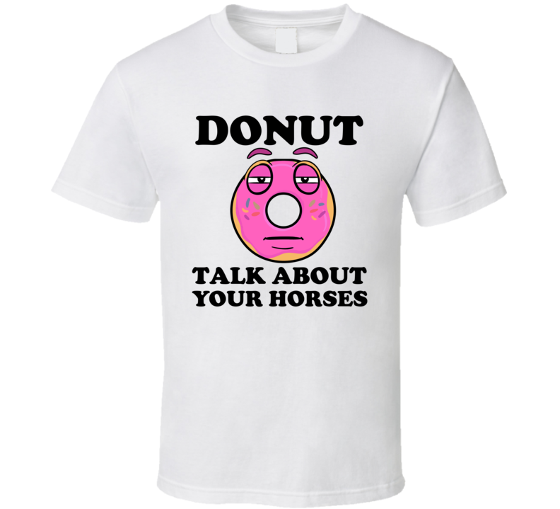 Donut Want To Talk About Your Horses Funny T Shirt Donut Want To Talk About Your Horses Funny T Shirt