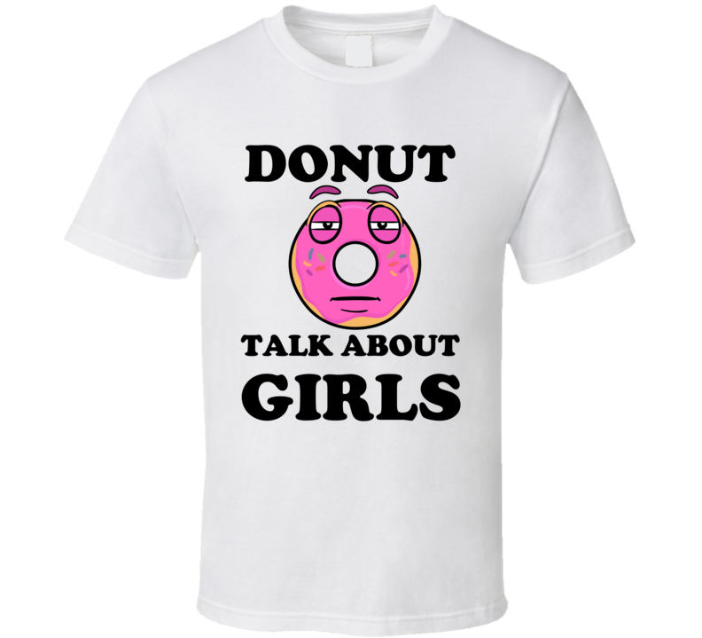 Donut Want To Talk About Girls Funny T Shirt Donut Want To Talk About Girls Funny T Shirt