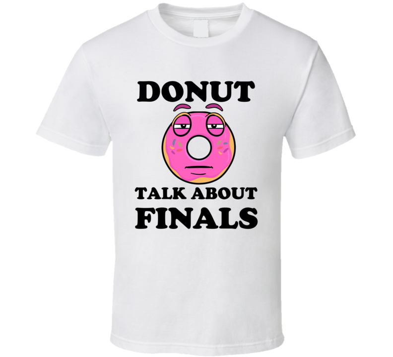 Donut Want To Talk About Finals Funny T Shirt Donut Want To Talk About Finals Funny T Shirt