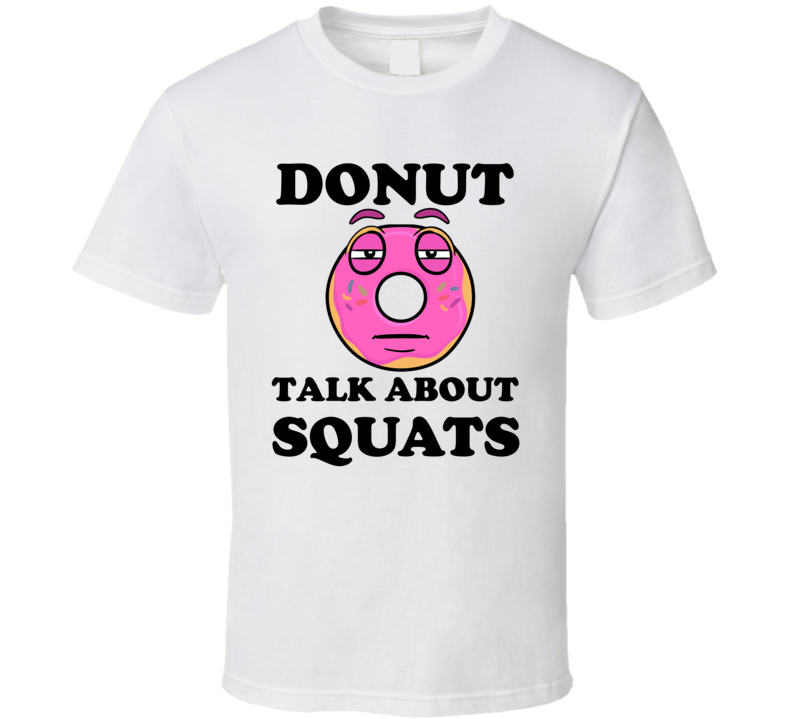 Donut Want To Talk About Squats Funny T Shirt Donut Want To Talk About Squats Funny T Shirt