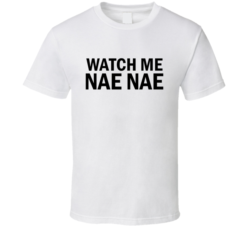 Watch Me Nae Nae T Shirt Watch Me Nae Nae T Shirt