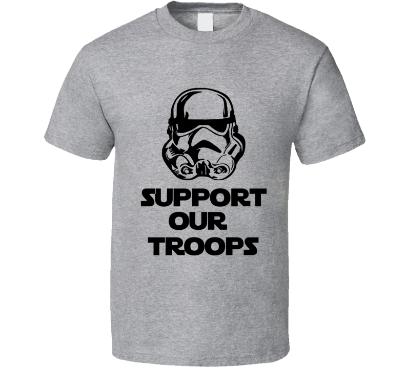 Support Out Troops Stormtrooper Star Wars Parody Shirt Support Out Troops Stormtrooper Star Wars Parody Shirt