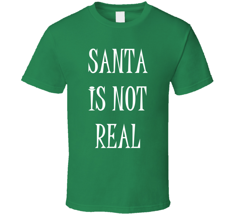 Santa Is Not Real Funny Rude Christmas Shirt Santa Is Not Real Funny Rude Christmas Shirt