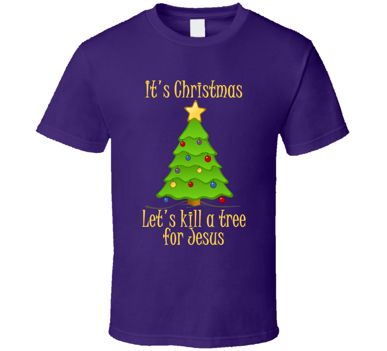 Let's Kill A Tree For Jesus Funny Rude Christmas Shirt Let's Kill A Tree For Jesus Funny Rude Christmas Shirt