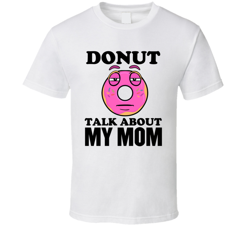 Donut Talk About My Mom Funny Pun Shirt Donut Talk About My Mom Funny Pun Shirt