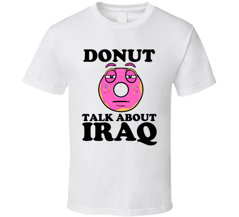 Donut Talk About Iraq Funny Pun Shirt Donut Talk About Iraq Funny Pun Shirt