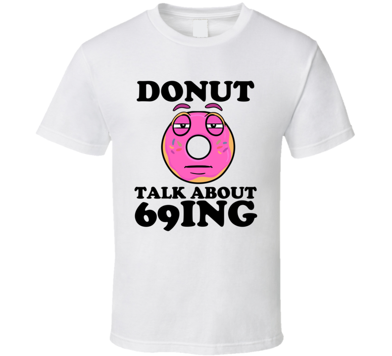 Donut Talk About 69ing Funny Pun Shirt Donut Talk About 69ing Funny Pun Shirt
