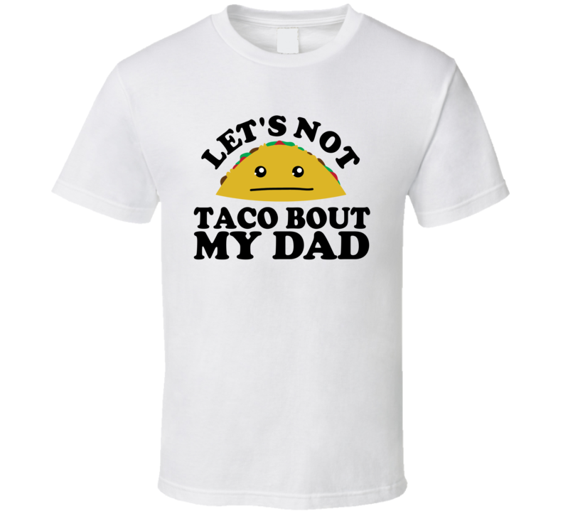 Let's Not Taco Bout My Dad Funny Pun Shirt Let's Not Taco Bout My Dad Funny Pun Shirt