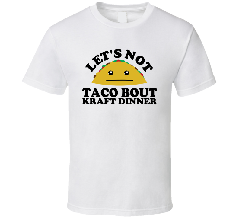 Let's Not Taco Bout Kraft Dinner Funny Pun Shirt Let's Not Taco Bout Kraft Dinner Funny Pun Shirt