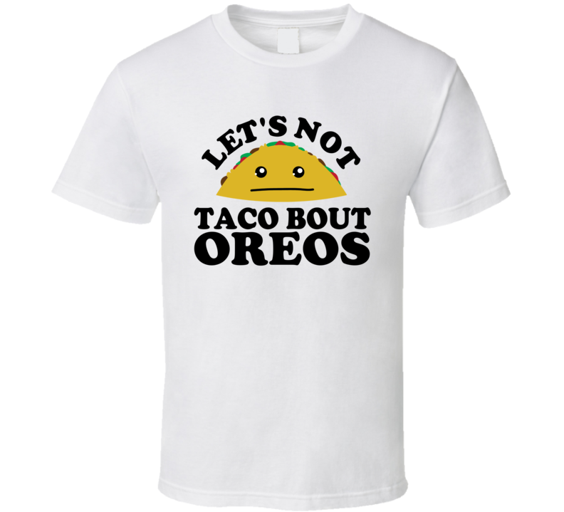 Let's Not Taco Bout Oreos Funny Pun Shirt Let's Not Taco Bout Oreos Funny Pun Shirt