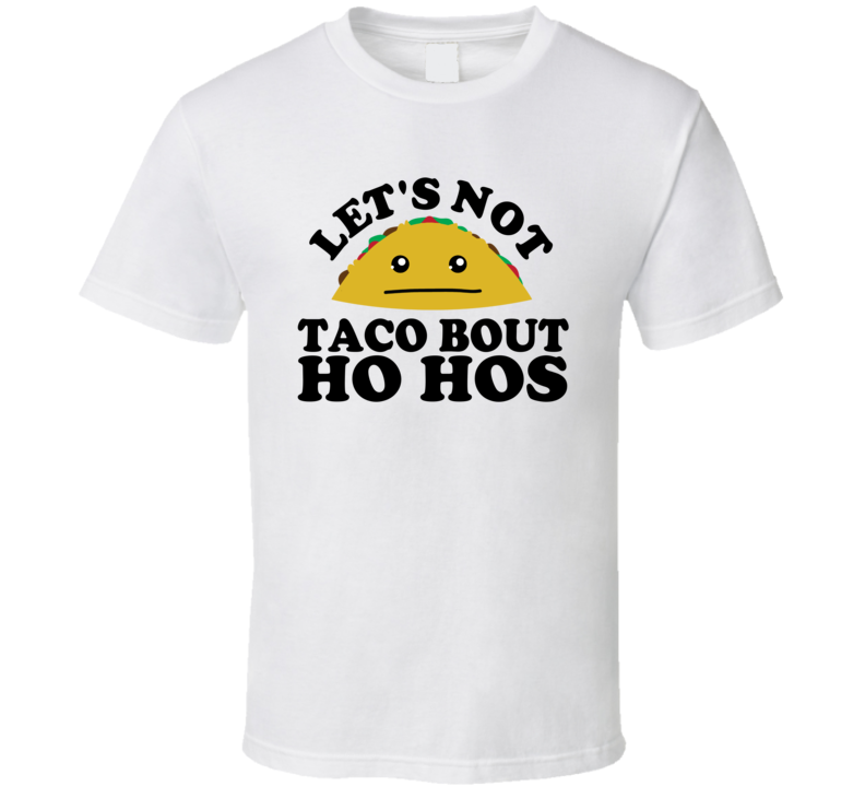 Let's Not Taco Bout Ho Hos Funny Pun Shirt Let's Not Taco Bout Ho Hos Funny Pun Shirt