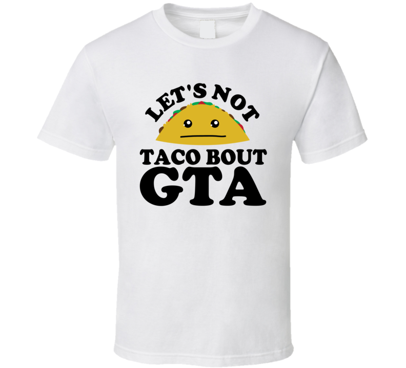 Let's Not Taco Bout GTA Funny Pun Shirt Let's Not Taco Bout GTA Funny Pun Shirt