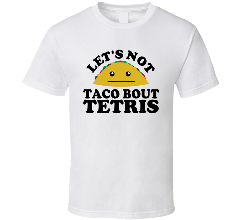 Let's Not Taco Bout Tetris Funny Pun Shirt Let's Not Taco Bout Tetris Funny Pun Shirt