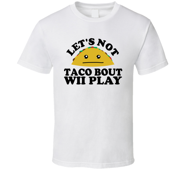 Let's Not Taco Bout Wii Play Funny Pun Shirt Let's Not Taco Bout Wii Play Funny Pun Shirt