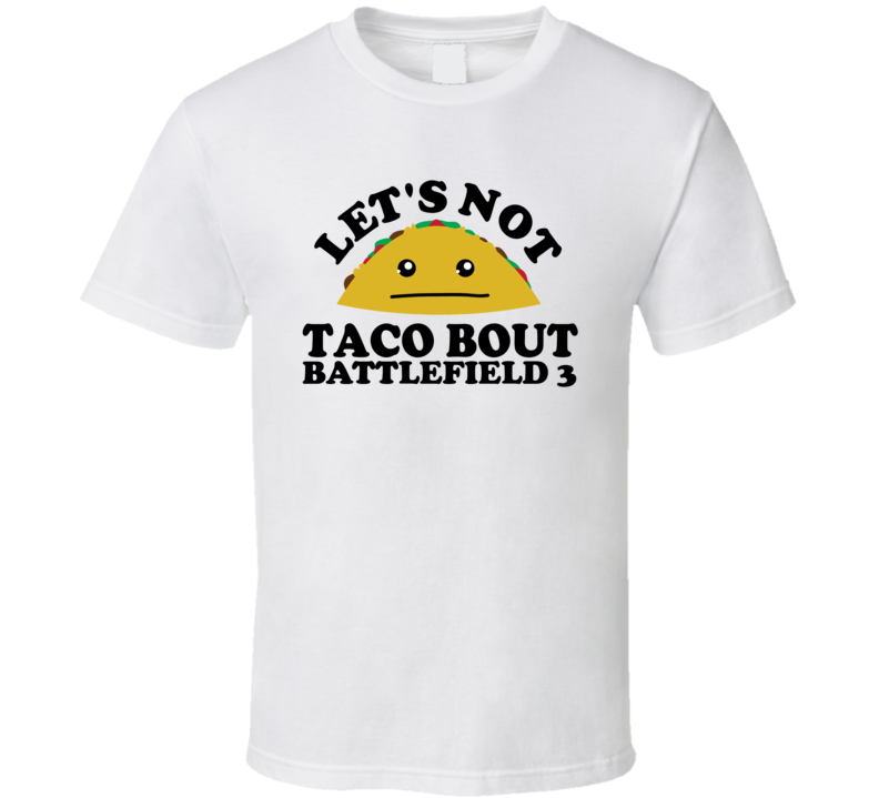 Let's Not Taco Bout Battlefield 3 Funny Pun Shirt Let's Not Taco Bout Battlefield 3 Funny Pun Shirt