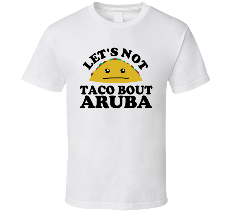 Let's Not Taco Bout Aruba Funny Pun Shirt Let's Not Taco Bout Aruba Funny Pun Shirt