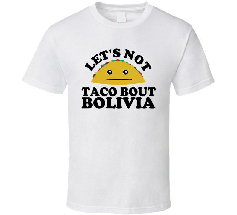 Let's Not Taco Bout Bolivia Funny Pun Shirt Let's Not Taco Bout Bolivia Funny Pun Shirt