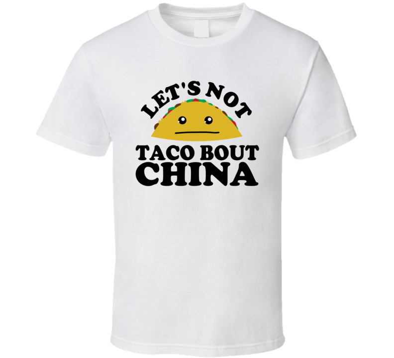 Let's Not Taco Bout China Funny Pun Shirt Let's Not Taco Bout China Funny Pun Shirt