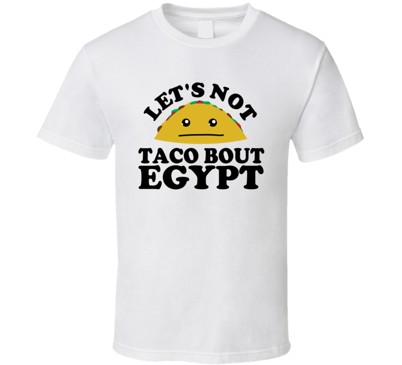 Let's Not Taco Bout Egypt Funny Pun Shirt Let's Not Taco Bout Egypt Funny Pun Shirt