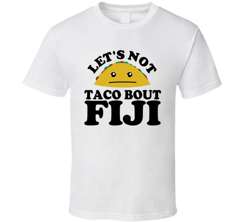 Let's Not Taco Bout Fiji Funny Pun Shirt Let's Not Taco Bout Fiji Funny Pun Shirt