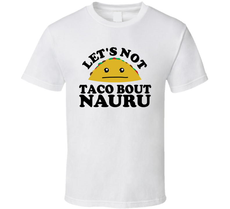 Let's Not Taco Bout Nauru Funny Pun Shirt Let's Not Taco Bout Nauru Funny Pun Shirt