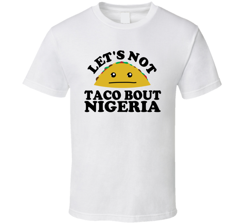 Let's Not Taco Bout Nigeria Funny Pun Shirt Let's Not Taco Bout Nigeria Funny Pun Shirt