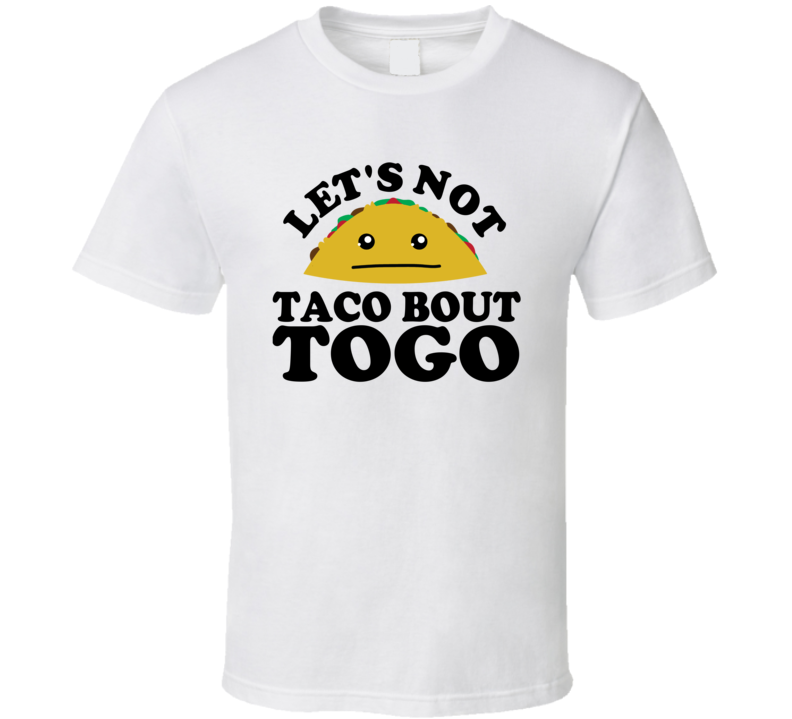 Let's Not Taco Bout Togo Funny Pun Shirt Let's Not Taco Bout Togo Funny Pun Shirt
