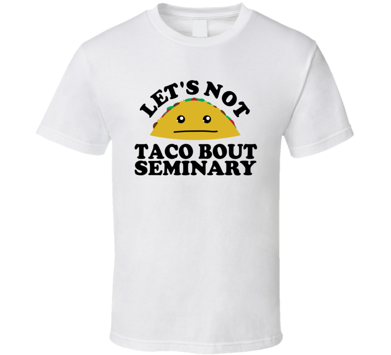 Let's Not Taco Bout Seminary Funny Pun Shirt Let's Not Taco Bout Seminary Funny Pun Shirt