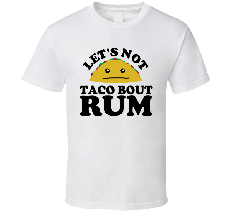 Let's Not Taco Bout Rum Funny Pun Shirt Let's Not Taco Bout Rum Funny Pun Shirt