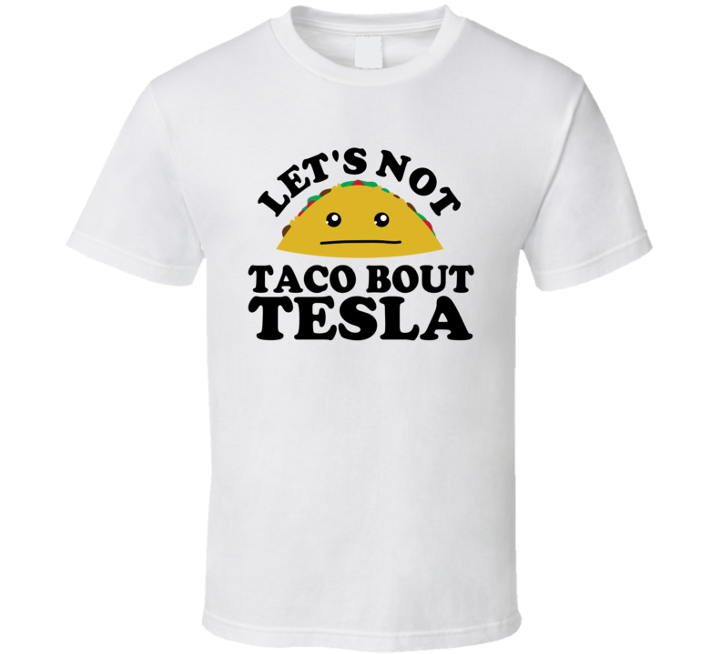 Let's Not Taco Bout Tesla Funny Pun Shirt Let's Not Taco Bout Tesla Funny Pun Shirt
