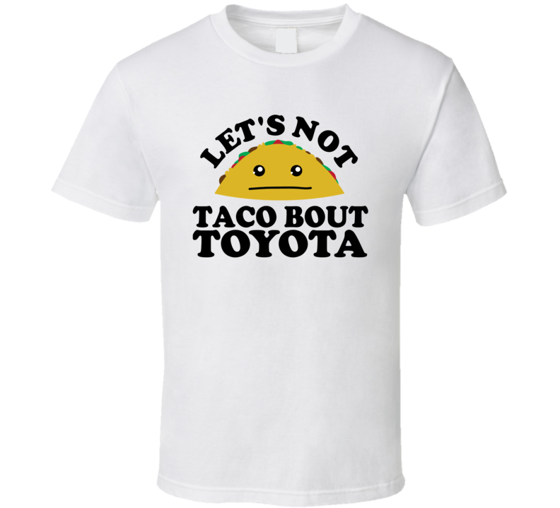 Let's Not Taco Bout Toyota Funny Pun Shirt Let's Not Taco Bout Toyota Funny Pun Shirt