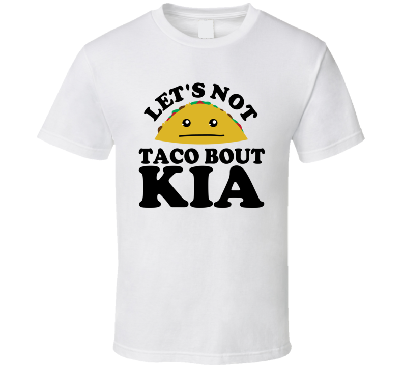 Let's Not Taco Bout Kia Funny Pun Shirt Let's Not Taco Bout Kia Funny Pun Shirt