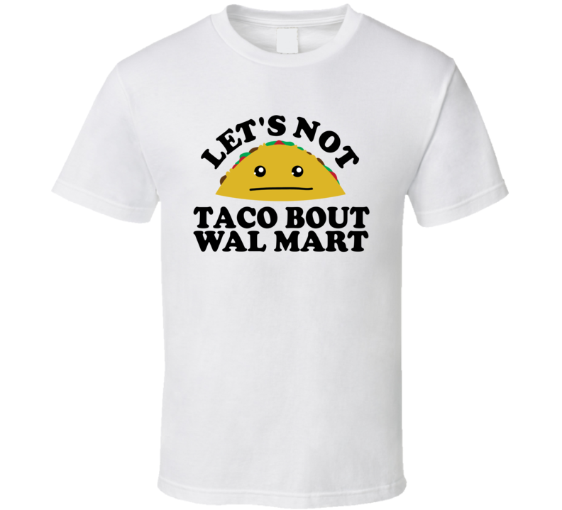 Let's Not Taco Bout Wal Mart Funny Pun Shirt Let's Not Taco Bout Wal Mart Funny Pun Shirt