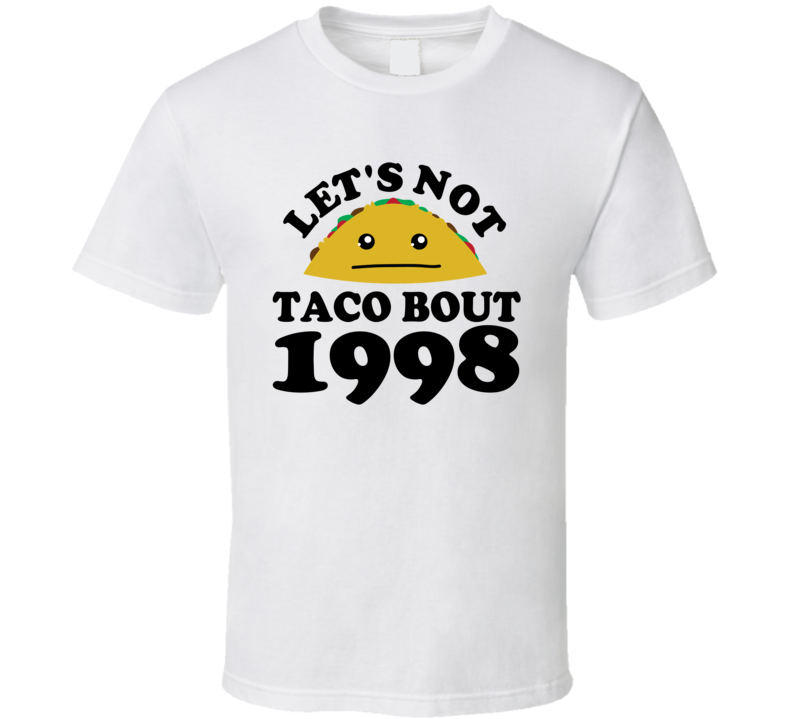 Let's Not Taco Bout 1998 Funny Pun Shirt Let's Not Taco Bout 1998 Funny Pun Shirt