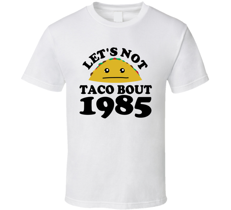 Let's Not Taco Bout 1985 Funny Pun Shirt Let's Not Taco Bout 1985 Funny Pun Shirt