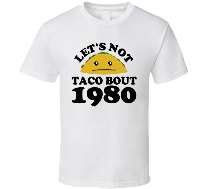 Let's Not Taco Bout 1980 Funny Pun Shirt Let's Not Taco Bout 1980 Funny Pun Shirt