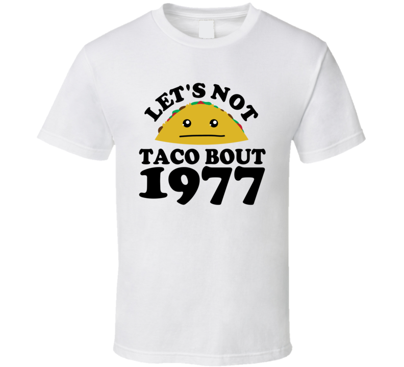 Let's Not Taco Bout 1977 Funny Pun Shirt Let's Not Taco Bout 1977 Funny Pun Shirt