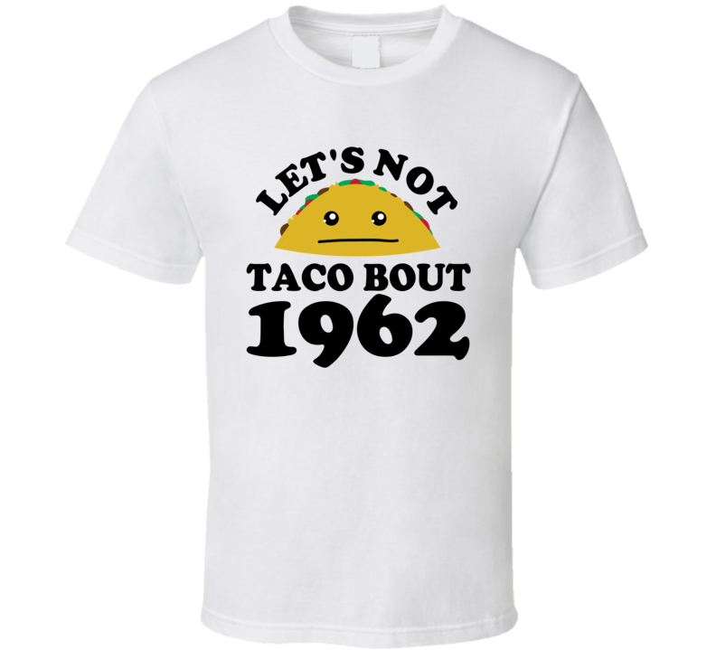 Let's Not Taco Bout 1962 Funny Pun Shirt Let's Not Taco Bout 1962 Funny Pun Shirt