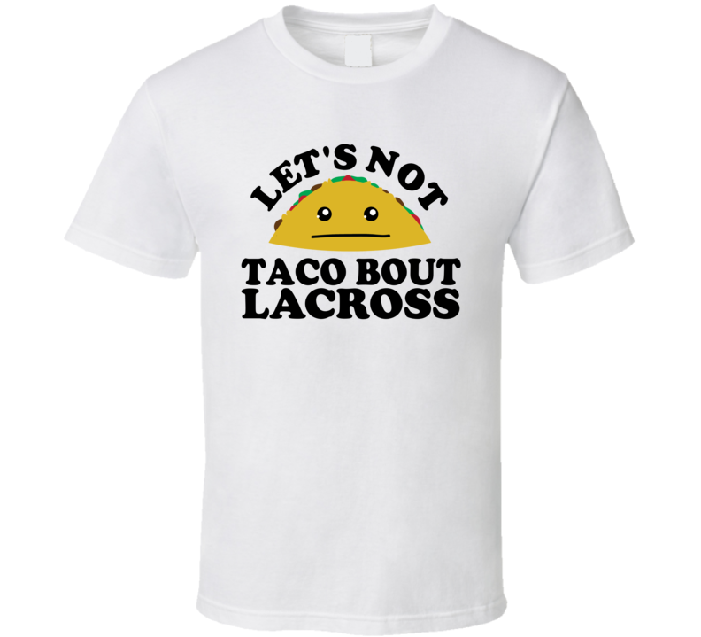 Let's Not Taco Bout Lacross Funny Pun Shirt Let's Not Taco Bout Lacross Funny Pun Shirt