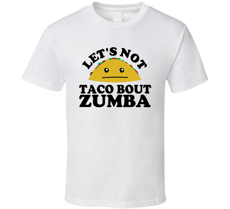 Let's Not Taco Bout Zumba Funny Pun Shirt Let's Not Taco Bout Zumba Funny Pun Shirt