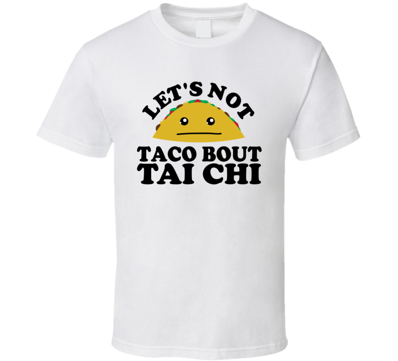 Let's Not Taco Bout Tai Chi Funny Pun Shirt Let's Not Taco Bout Tai Chi Funny Pun Shirt