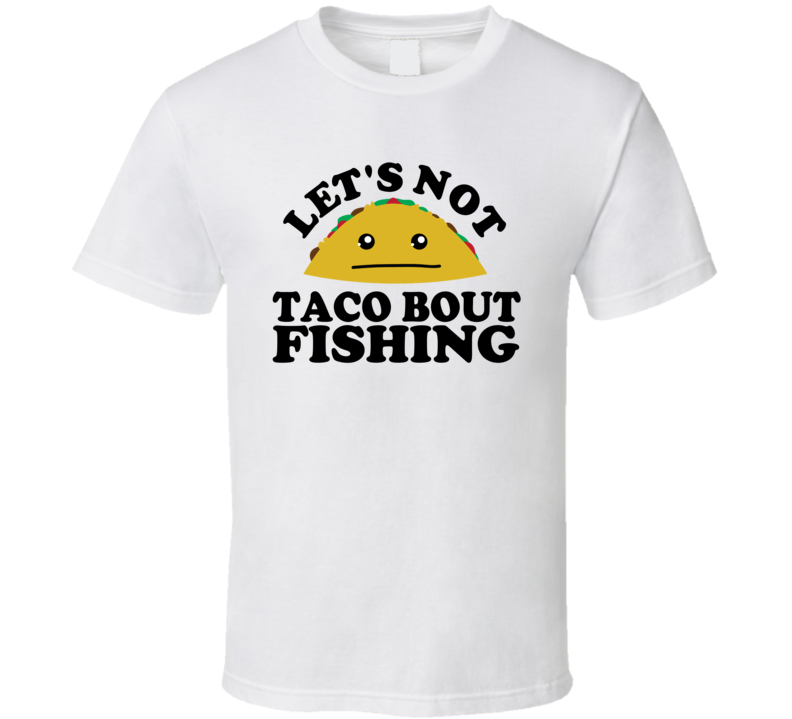 Let's Not Taco Bout Fishing Funny Pun Shirt Let's Not Taco Bout Fishing Funny Pun Shirt