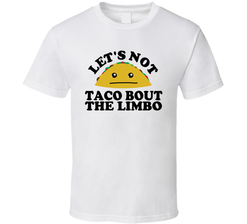 Let's Not Taco Bout The Limbo Funny Pun Shirt Let's Not Taco Bout The Limbo Funny Pun Shirt