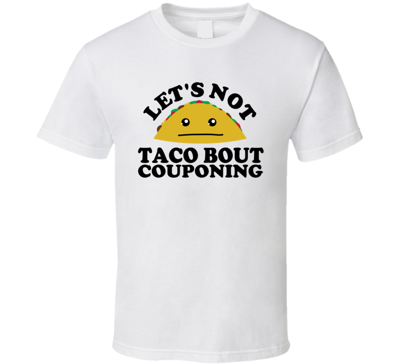 Let's Not Taco Bout Couponing Funny Pun Shirt Let's Not Taco Bout Couponing Funny Pun Shirt