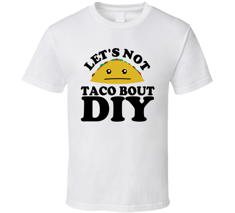 Let's Not Taco Bout DIY Funny Pun Shirt Let's Not Taco Bout DIY Funny Pun Shirt