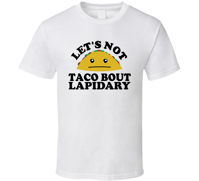 Let's Not Taco Bout Lapidary Funny Pun Shirt Let's Not Taco Bout Lapidary Funny Pun Shirt