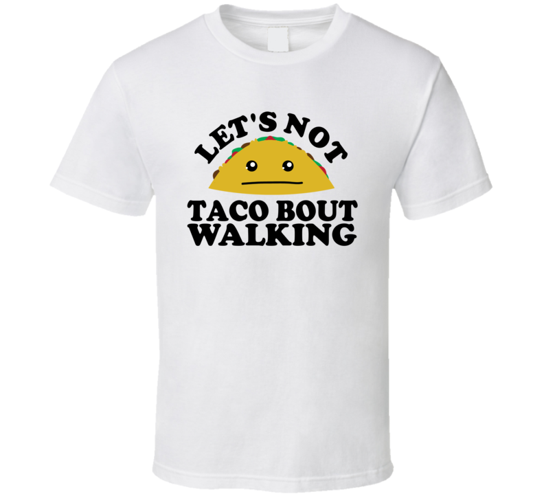 Let's Not Taco Bout Walking Funny Pun Shirt