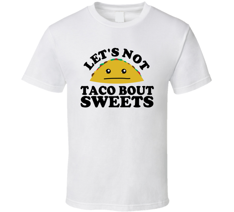 Let's Not Taco Bout Sweets Funny Pun Shirt Let's Not Taco Bout Sweets Funny Pun Shirt