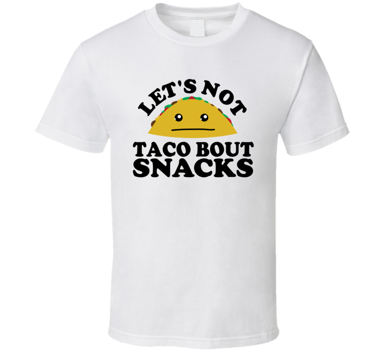 Let's Not Taco Bout Snacks Funny Pun Shirt Let's Not Taco Bout Snacks Funny Pun Shirt